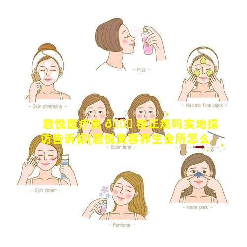 君悦医疗美 🍁 容正规吗实地探访告诉你(君悦美容养生会所怎么样)